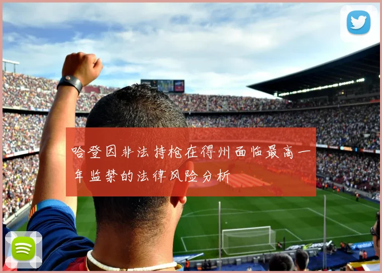 哈登因非法持枪在得州面临最高一年监禁的法律风险分析