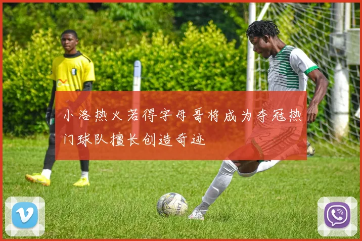 小洛热火若得字母哥将成为夺冠热门球队擅长创造奇迹
