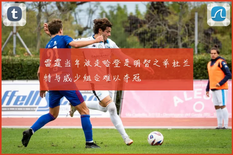 雷霆当年放走哈登是明智之举杜兰特与威少组合难以夺冠