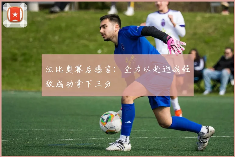 法比奥赛后感言：全力以赴迎战强敌成功拿下三分