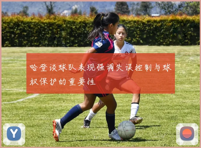 哈登谈球队表现强调失误控制与球权保护的重要性
