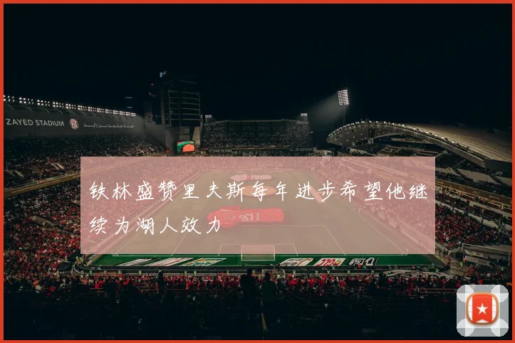 铁林盛赞里夫斯每年进步希望他继续为湖人效力