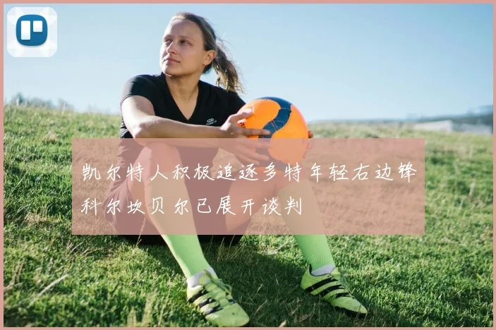 凯尔特人积极追逐多特年轻右边锋科尔坎贝尔已展开谈判