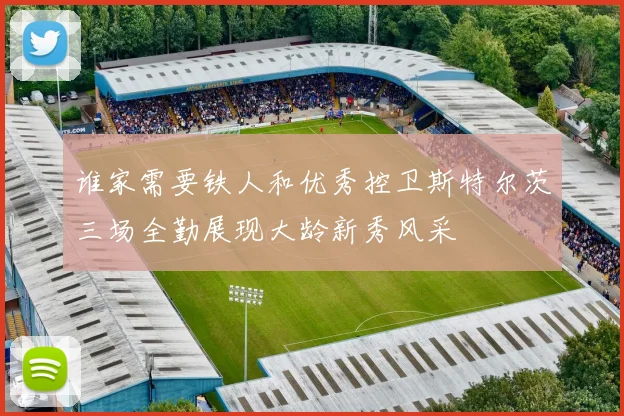 谁家需要铁人和优秀控卫斯特尔茨三场全勤展现大龄新秀风采