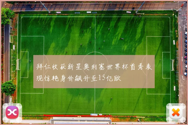 拜仁收获新星奥利塞世界杯首秀表现惊艳身价飙升至15亿欧