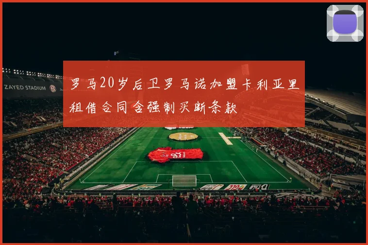 罗马20岁后卫罗马诺加盟卡利亚里租借合同含强制买断条款