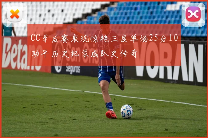 CC季后赛表现惊艳三度单场25分10助平历史纪录成队史传奇