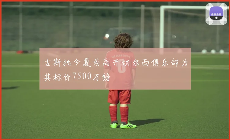 古斯托今夏或离开切尔西俱乐部为其标价7500万镑